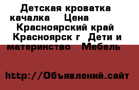 Детская кроватка (качалка) › Цена ­ 3 800 - Красноярский край, Красноярск г. Дети и материнство » Мебель   